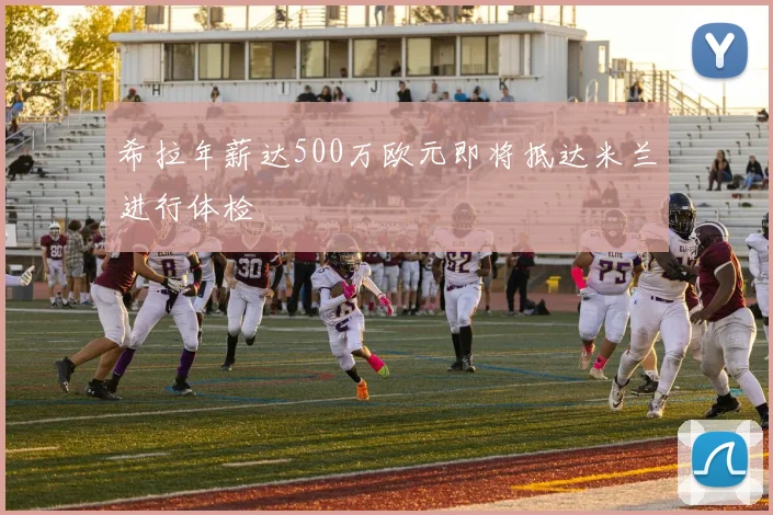 希拉年薪达500万欧元即将抵达米兰进行体检