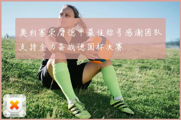 奥利塞荣膺德甲最佳称号感谢团队支持全力备战德国杯决赛