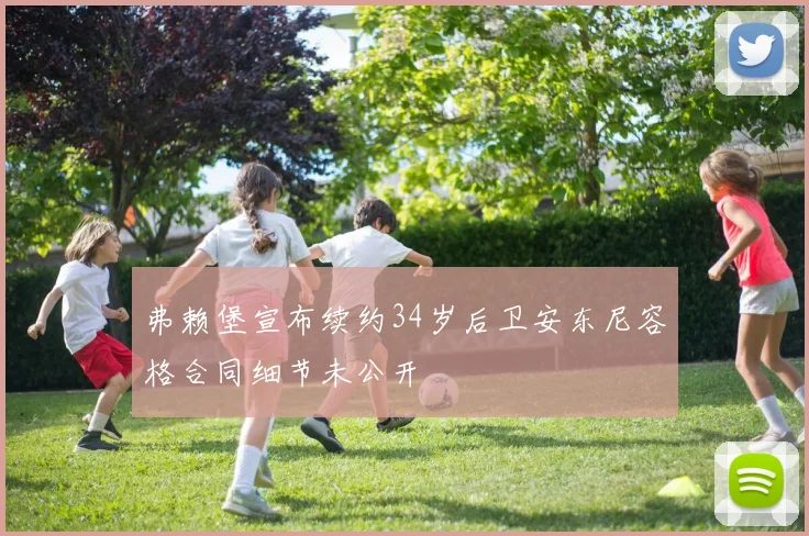 弗赖堡宣布续约34岁后卫安东尼容格合同细节未公开