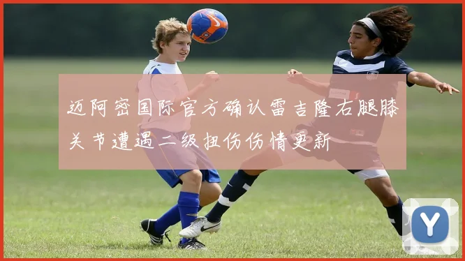迈阿密国际官方确认雷吉隆右腿膝关节遭遇二级扭伤伤情更新