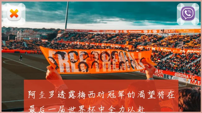 阿圭罗透露梅西对冠军的渴望将在最后一届世界杯中全力以赴