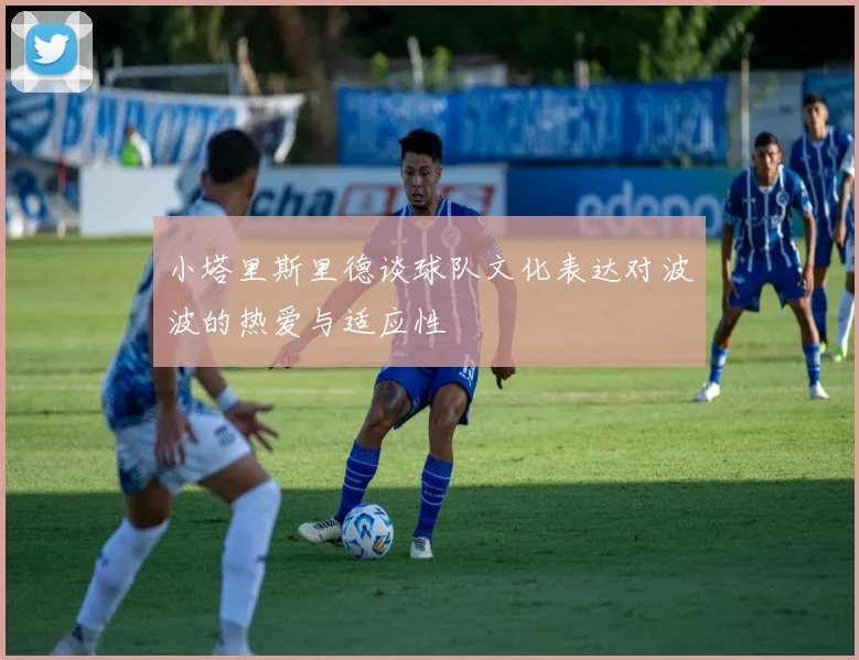 小塔里斯里德谈球队文化表达对波波的热爱与适应性
