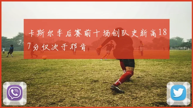 卡斯尔季后赛前十场创队史新高187分仅次于邓肯