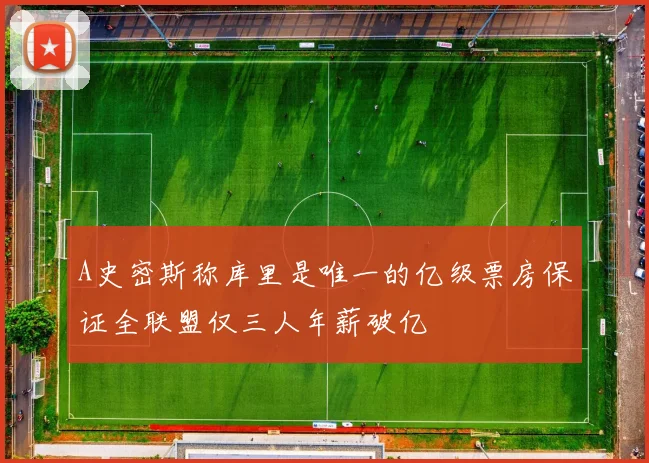 A史密斯称库里是唯一的亿级票房保证全联盟仅三人年薪破亿
