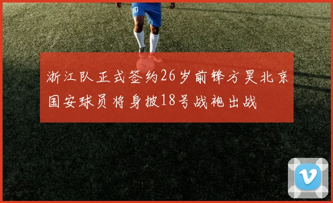 浙江队正式签约26岁前锋方昊北京国安球员将身披18号战袍出战